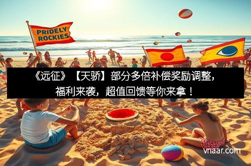 《远征》【天骄】部分多倍补偿奖励调整，福利来袭，超值回馈等你来拿！