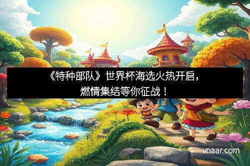 《特种部队》世界杯海选火热开启，燃情集结等你征战！