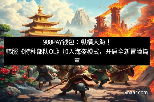 988PAY钱包：纵横大海！韩服《特种部队OL》加入海盗模式，开启全新冒险篇章